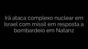 ​Irã ataca complexo nuclear em Israel com míssil em resposta a bombardeio em Natanz 